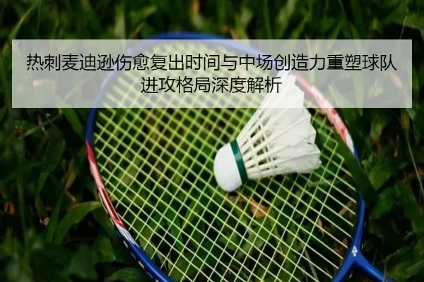 热刺麦迪逊伤愈复出时间与中场创造力重塑球队进攻格局深度解析