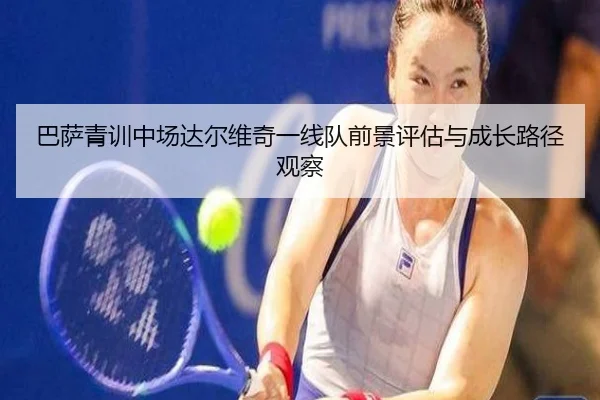巴萨青训中场达尔维奇一线队前景评估与成长路径观察