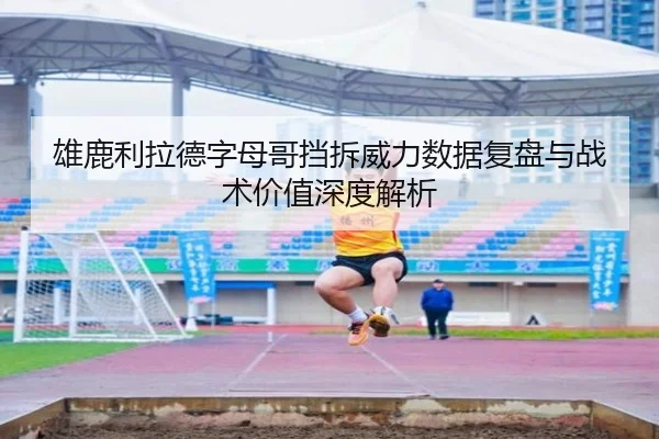 雄鹿利拉德字母哥挡拆威力数据复盘与战术价值深度解析