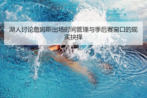 湖人讨论詹姆斯出场时间管理与季后赛窗口的现实抉择