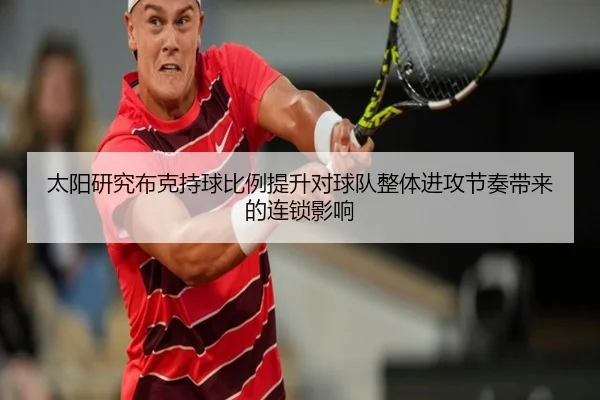 太阳研究布克持球比例提升对球队整体进攻节奏带来的连锁影响