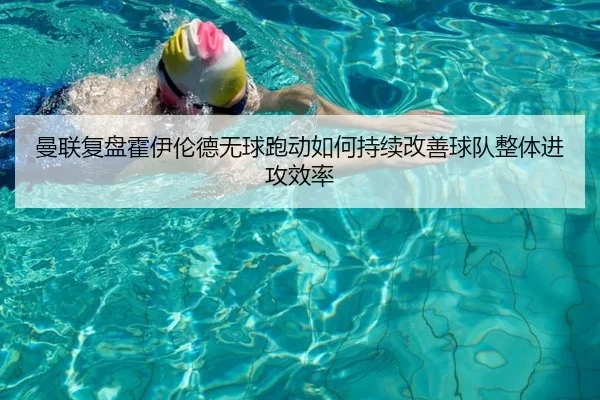 曼联复盘霍伊伦德无球跑动如何持续改善球队整体进攻效率