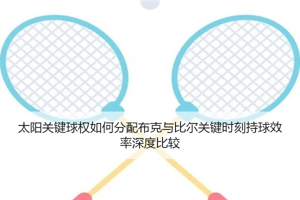 太阳关键球权如何分配布克与比尔关键时刻持球效率深度比较