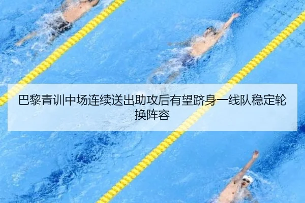 巴黎青训中场连续送出助攻后有望跻身一线队稳定轮换阵容
